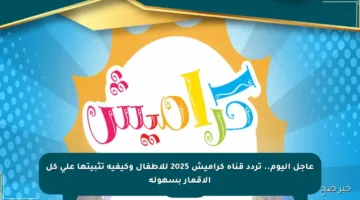 عاجل اليوم.. تردد قناة كراميش 2025 للأطفال وكيفية تثبيتها على كل الأقمار بسهولة